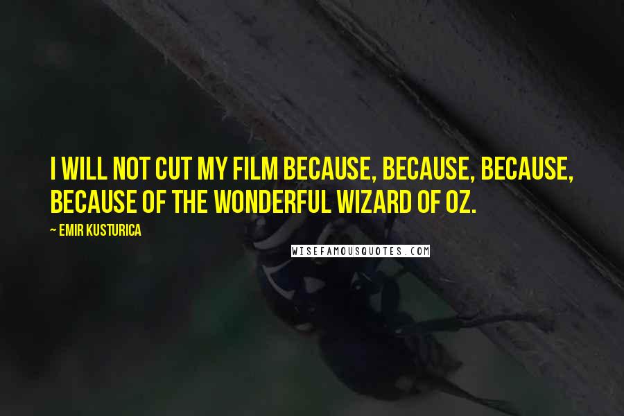 Emir Kusturica Quotes: I will not cut my film because, because, because, because of the Wonderful Wizard of Oz.