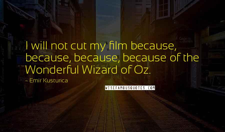 Emir Kusturica Quotes: I will not cut my film because, because, because, because of the Wonderful Wizard of Oz.