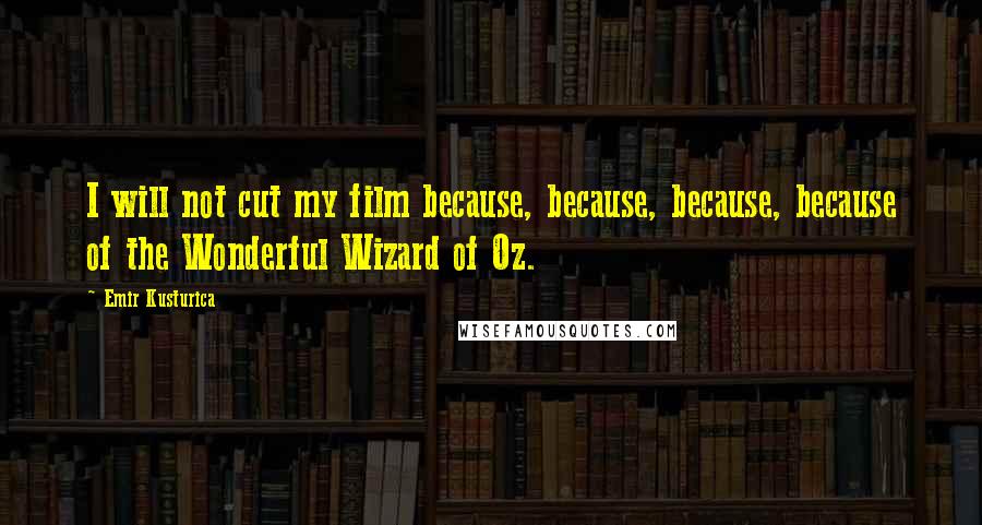 Emir Kusturica Quotes: I will not cut my film because, because, because, because of the Wonderful Wizard of Oz.