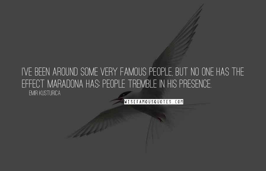 Emir Kusturica Quotes: I've been around some very famous people, but no one has the effect Maradona has; people tremble in his presence.