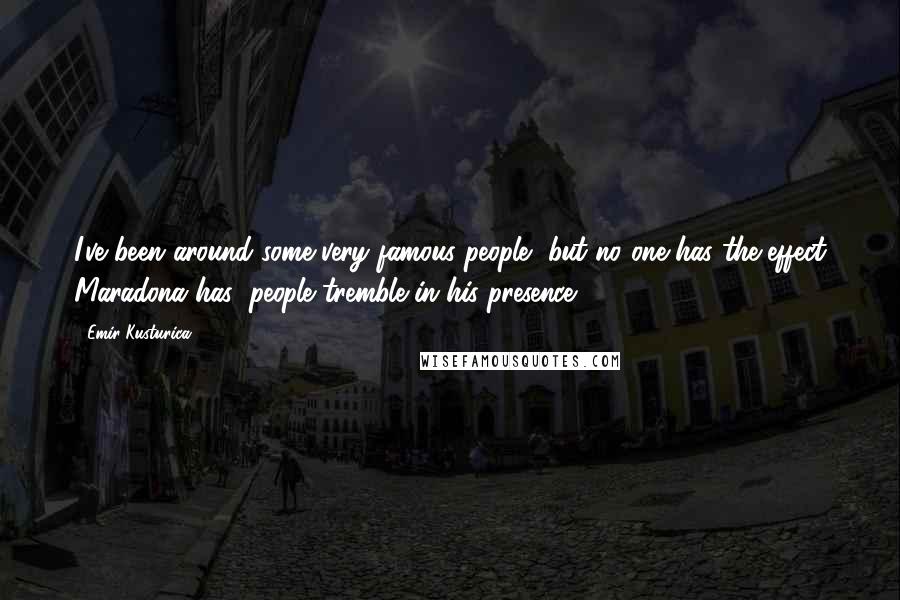 Emir Kusturica Quotes: I've been around some very famous people, but no one has the effect Maradona has; people tremble in his presence.