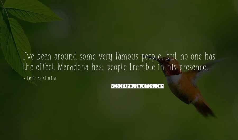 Emir Kusturica Quotes: I've been around some very famous people, but no one has the effect Maradona has; people tremble in his presence.