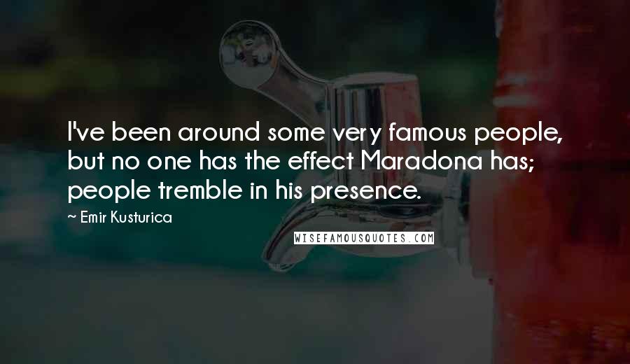 Emir Kusturica Quotes: I've been around some very famous people, but no one has the effect Maradona has; people tremble in his presence.