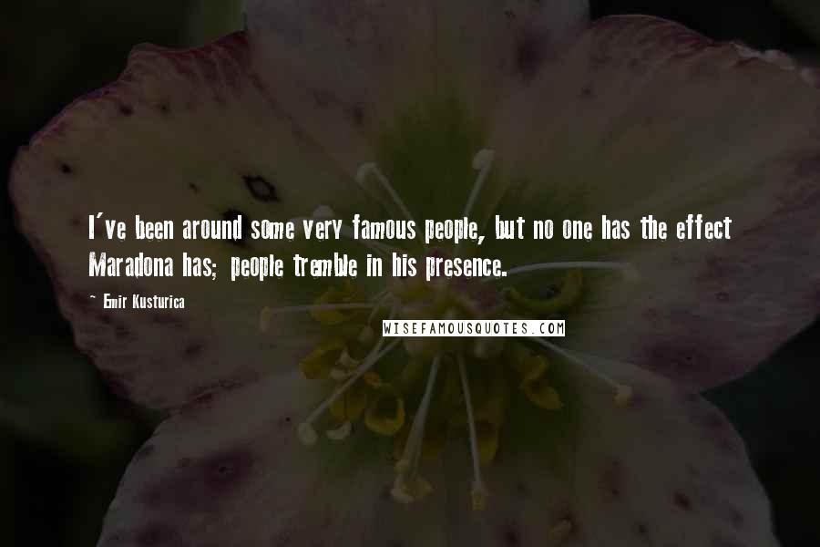 Emir Kusturica Quotes: I've been around some very famous people, but no one has the effect Maradona has; people tremble in his presence.