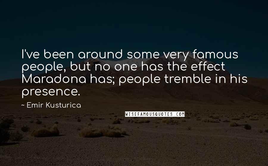 Emir Kusturica Quotes: I've been around some very famous people, but no one has the effect Maradona has; people tremble in his presence.