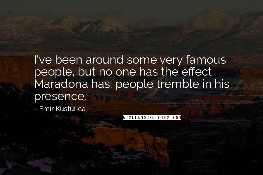 Emir Kusturica Quotes: I've been around some very famous people, but no one has the effect Maradona has; people tremble in his presence.