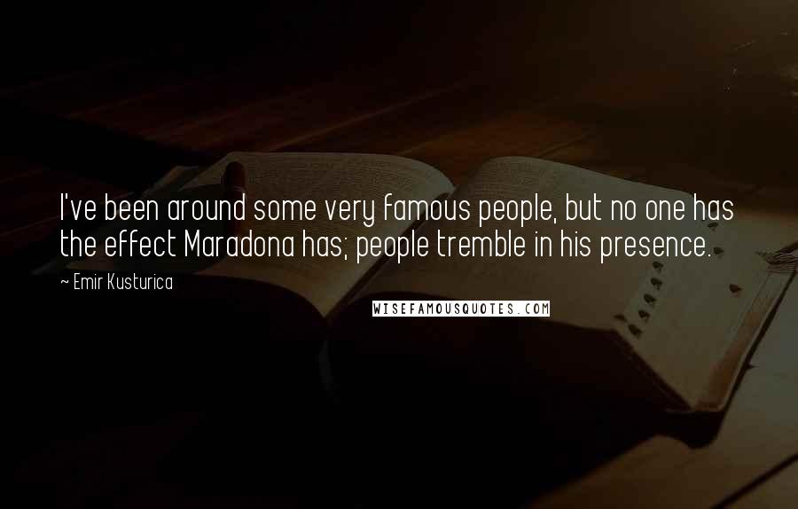 Emir Kusturica Quotes: I've been around some very famous people, but no one has the effect Maradona has; people tremble in his presence.
