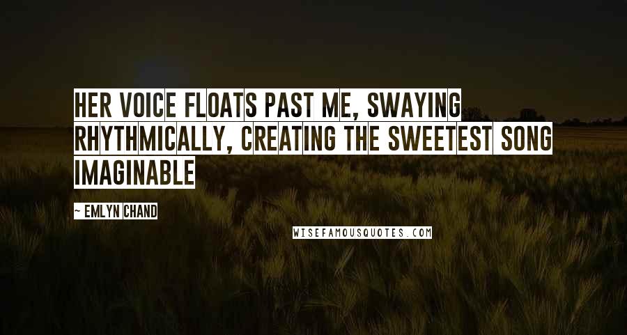 Emlyn Chand Quotes: Her voice floats past me, swaying rhythmically, creating the sweetest song imaginable