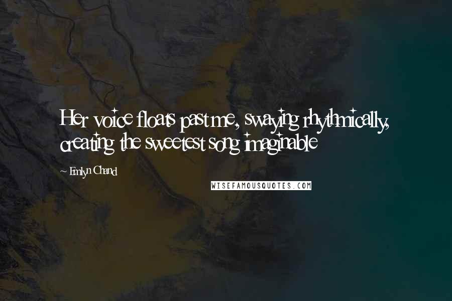 Emlyn Chand Quotes: Her voice floats past me, swaying rhythmically, creating the sweetest song imaginable