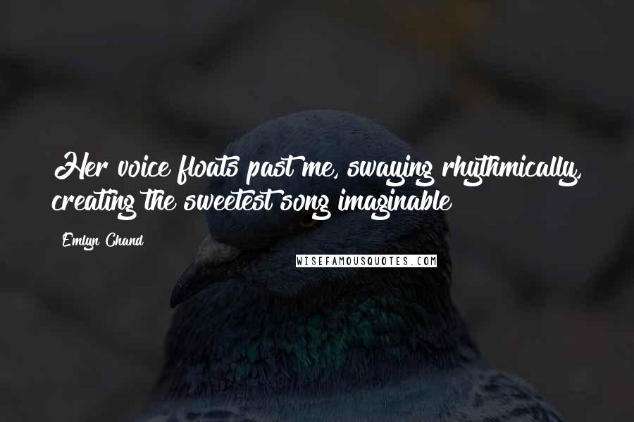 Emlyn Chand Quotes: Her voice floats past me, swaying rhythmically, creating the sweetest song imaginable