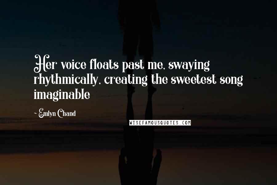 Emlyn Chand Quotes: Her voice floats past me, swaying rhythmically, creating the sweetest song imaginable