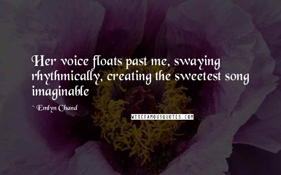 Emlyn Chand Quotes: Her voice floats past me, swaying rhythmically, creating the sweetest song imaginable