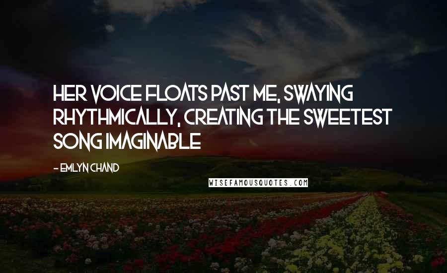 Emlyn Chand Quotes: Her voice floats past me, swaying rhythmically, creating the sweetest song imaginable