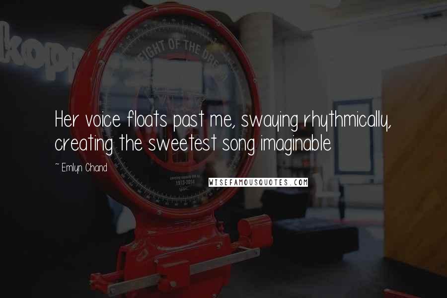 Emlyn Chand Quotes: Her voice floats past me, swaying rhythmically, creating the sweetest song imaginable