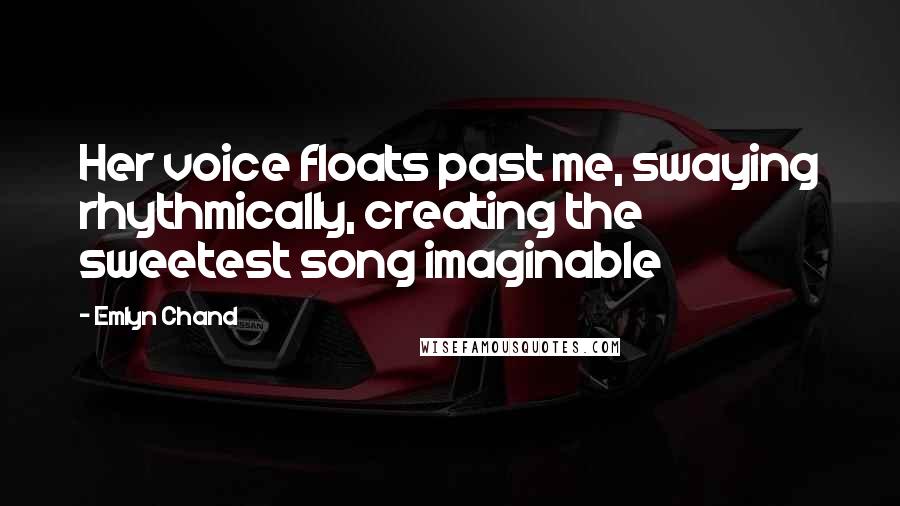 Emlyn Chand Quotes: Her voice floats past me, swaying rhythmically, creating the sweetest song imaginable