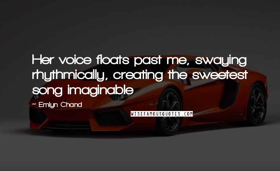 Emlyn Chand Quotes: Her voice floats past me, swaying rhythmically, creating the sweetest song imaginable