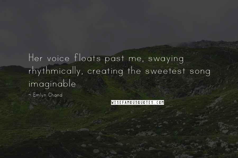 Emlyn Chand Quotes: Her voice floats past me, swaying rhythmically, creating the sweetest song imaginable