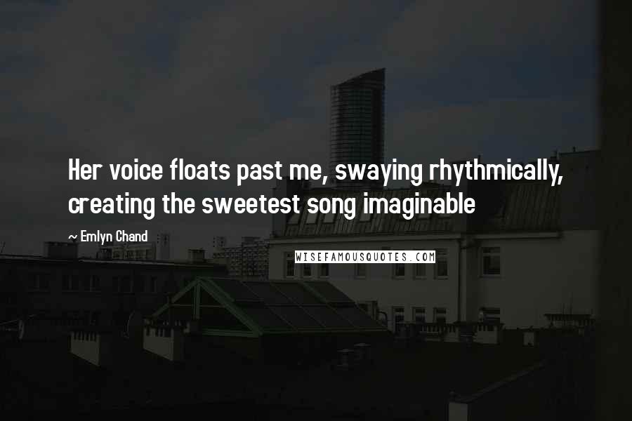 Emlyn Chand Quotes: Her voice floats past me, swaying rhythmically, creating the sweetest song imaginable