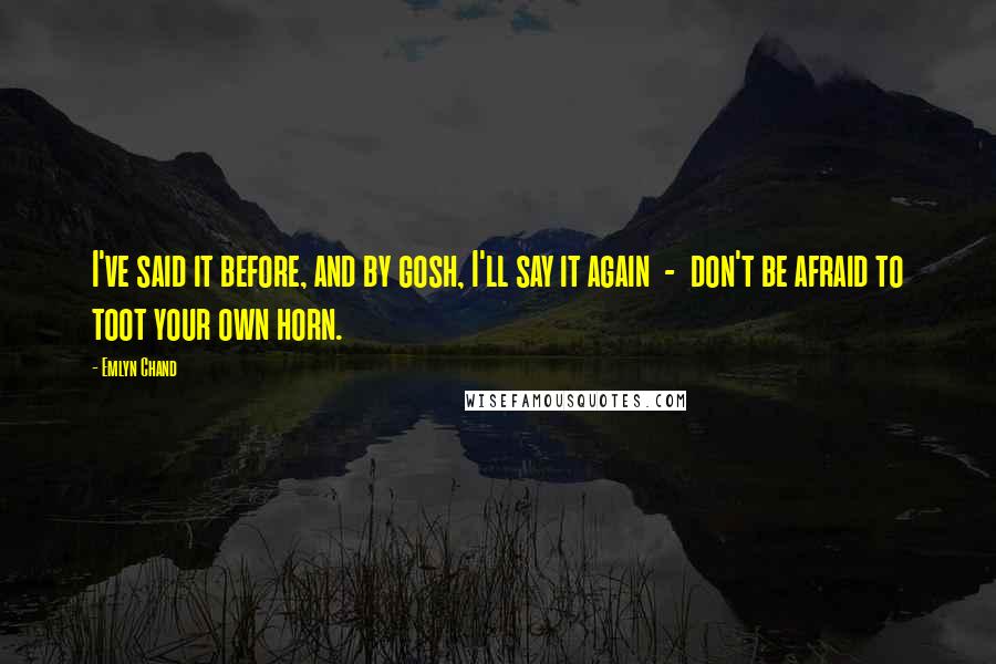 Emlyn Chand Quotes: I've said it before, and by gosh, I'll say it again  -  don't be afraid to toot your own horn.