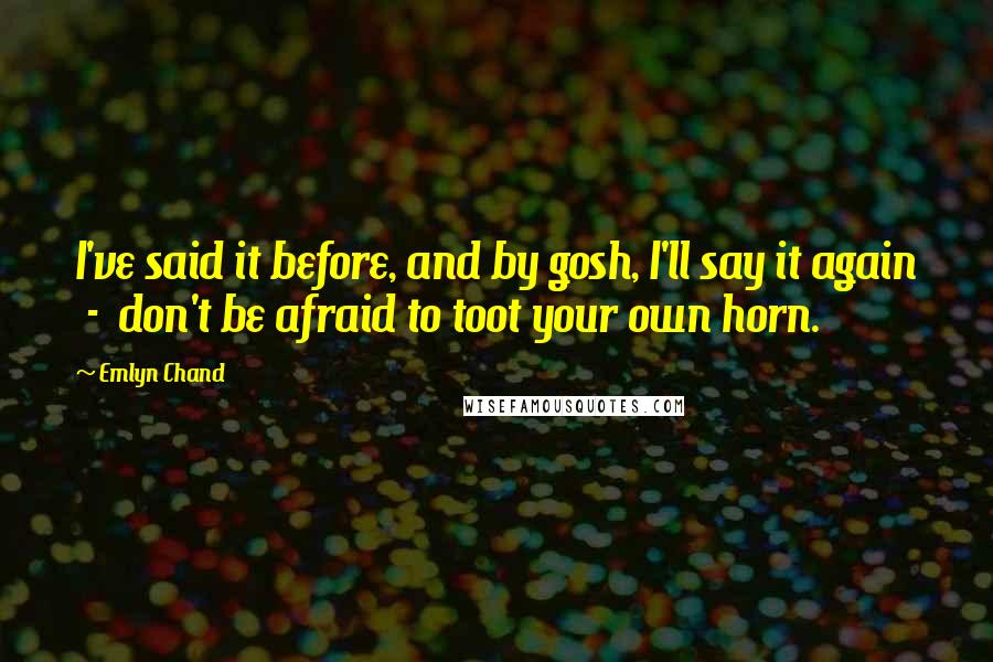 Emlyn Chand Quotes: I've said it before, and by gosh, I'll say it again  -  don't be afraid to toot your own horn.