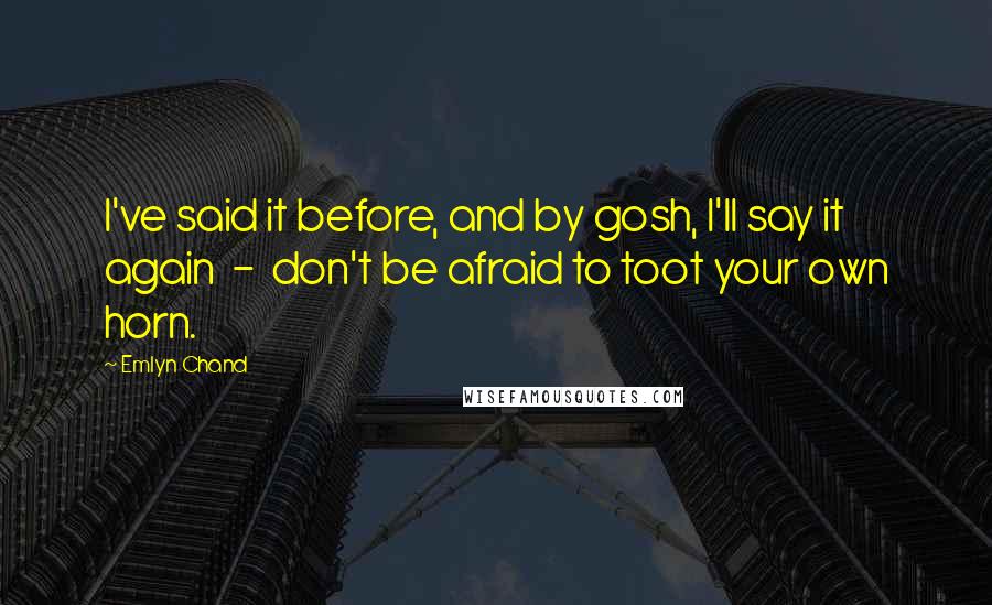 Emlyn Chand Quotes: I've said it before, and by gosh, I'll say it again  -  don't be afraid to toot your own horn.