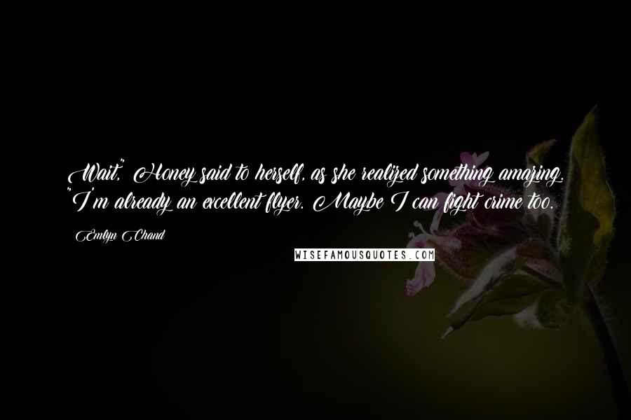 Emlyn Chand Quotes: Wait," Honey said to herself, as she realized something amazing. "I'm already an excellent flyer. Maybe I can fight crime too.