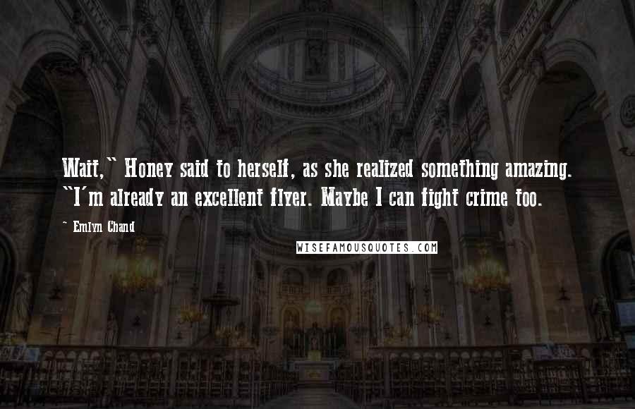 Emlyn Chand Quotes: Wait," Honey said to herself, as she realized something amazing. "I'm already an excellent flyer. Maybe I can fight crime too.
