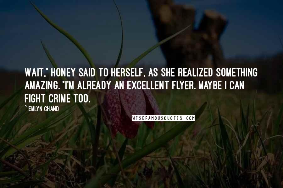 Emlyn Chand Quotes: Wait," Honey said to herself, as she realized something amazing. "I'm already an excellent flyer. Maybe I can fight crime too.