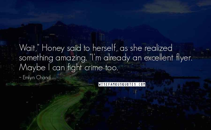 Emlyn Chand Quotes: Wait," Honey said to herself, as she realized something amazing. "I'm already an excellent flyer. Maybe I can fight crime too.