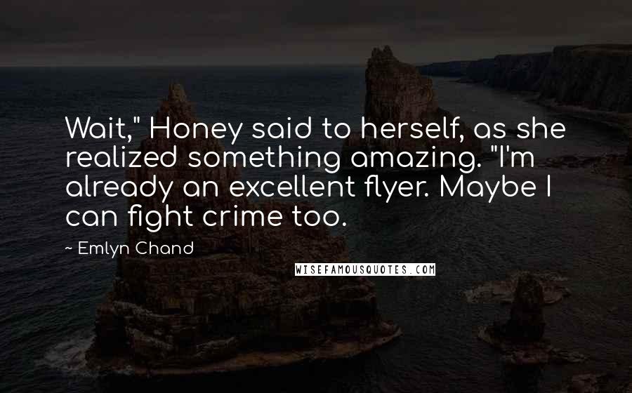 Emlyn Chand Quotes: Wait," Honey said to herself, as she realized something amazing. "I'm already an excellent flyer. Maybe I can fight crime too.
