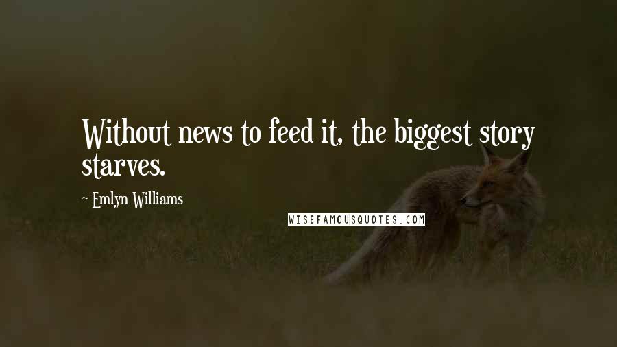 Emlyn Williams Quotes: Without news to feed it, the biggest story starves.