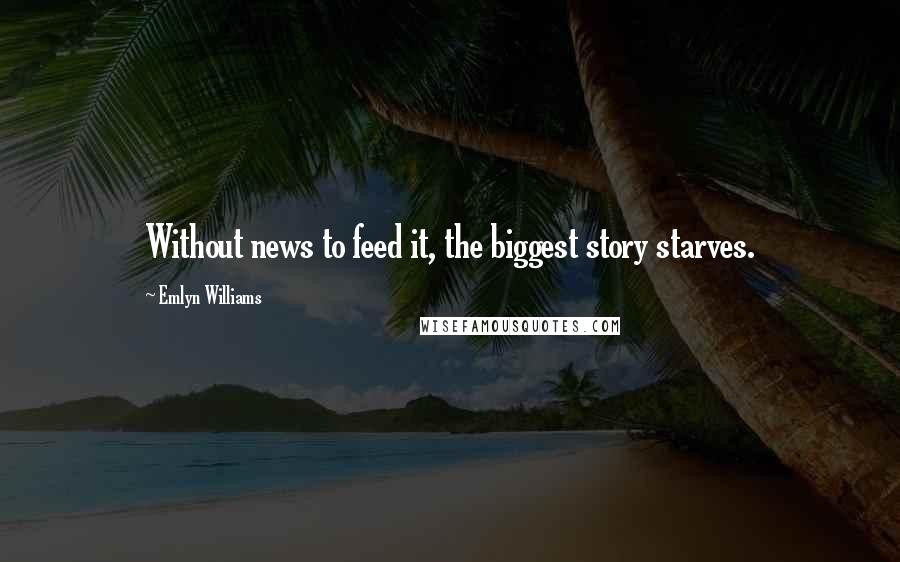 Emlyn Williams Quotes: Without news to feed it, the biggest story starves.