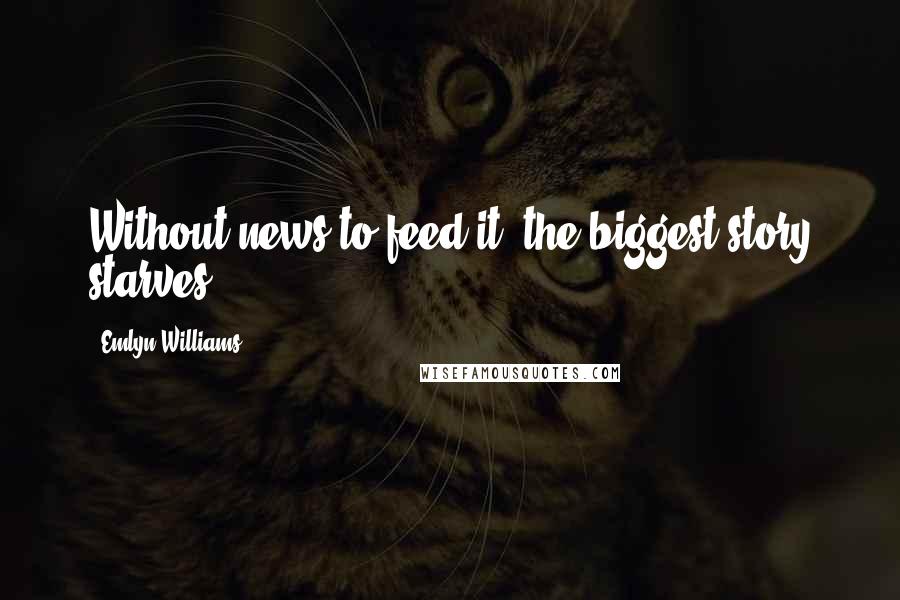 Emlyn Williams Quotes: Without news to feed it, the biggest story starves.