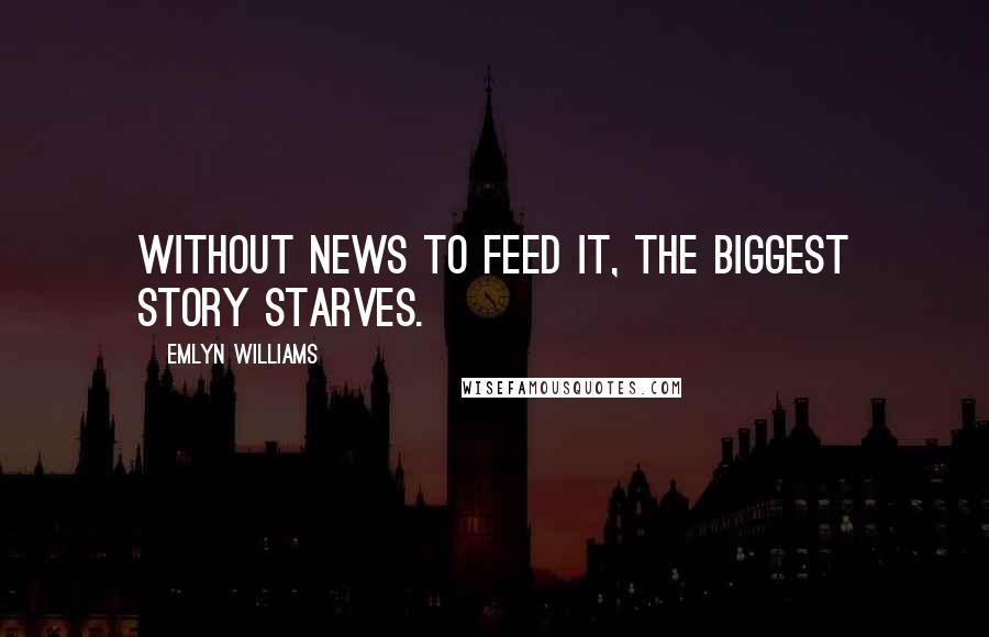 Emlyn Williams Quotes: Without news to feed it, the biggest story starves.