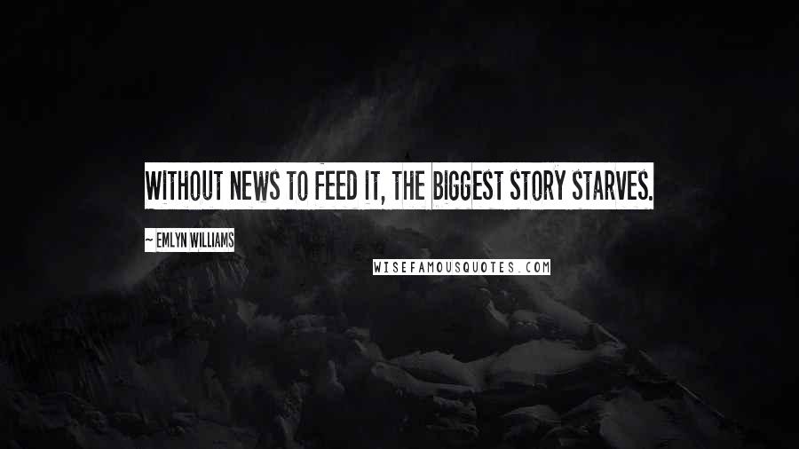 Emlyn Williams Quotes: Without news to feed it, the biggest story starves.