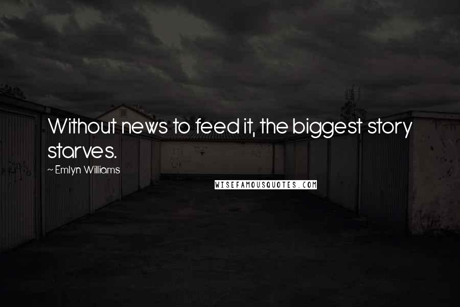 Emlyn Williams Quotes: Without news to feed it, the biggest story starves.