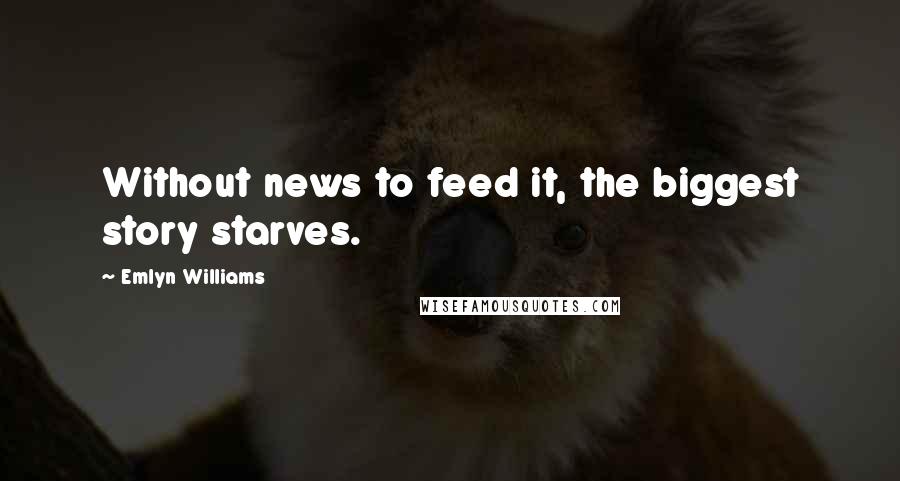 Emlyn Williams Quotes: Without news to feed it, the biggest story starves.