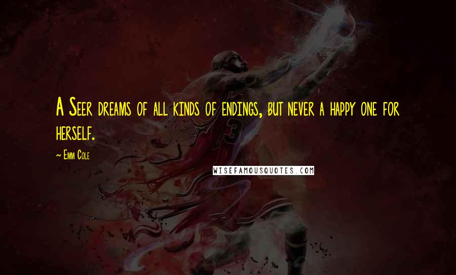 Emm Cole Quotes: A Seer dreams of all kinds of endings, but never a happy one for herself.