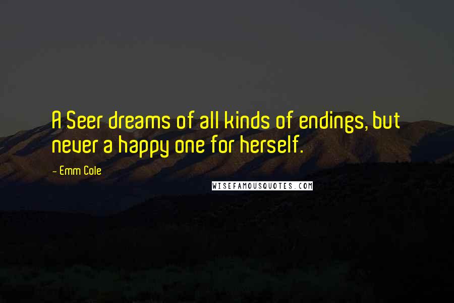 Emm Cole Quotes: A Seer dreams of all kinds of endings, but never a happy one for herself.