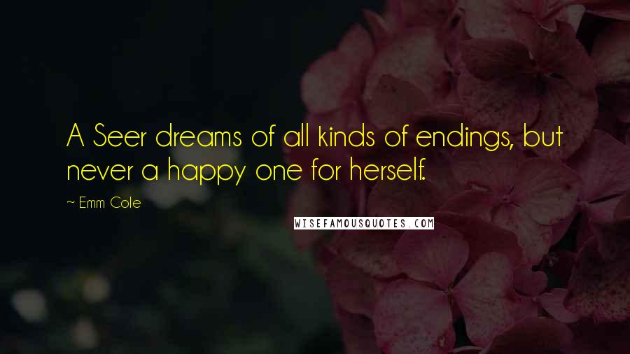 Emm Cole Quotes: A Seer dreams of all kinds of endings, but never a happy one for herself.