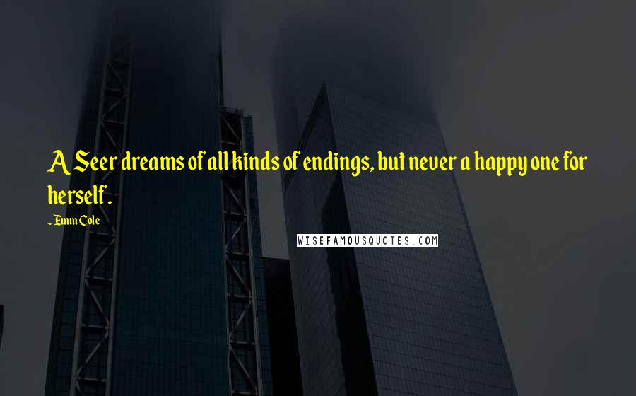 Emm Cole Quotes: A Seer dreams of all kinds of endings, but never a happy one for herself.