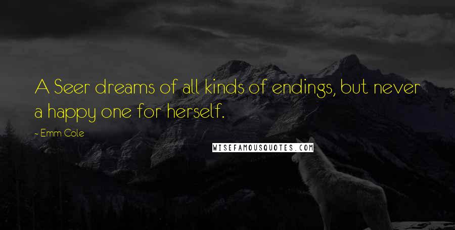 Emm Cole Quotes: A Seer dreams of all kinds of endings, but never a happy one for herself.