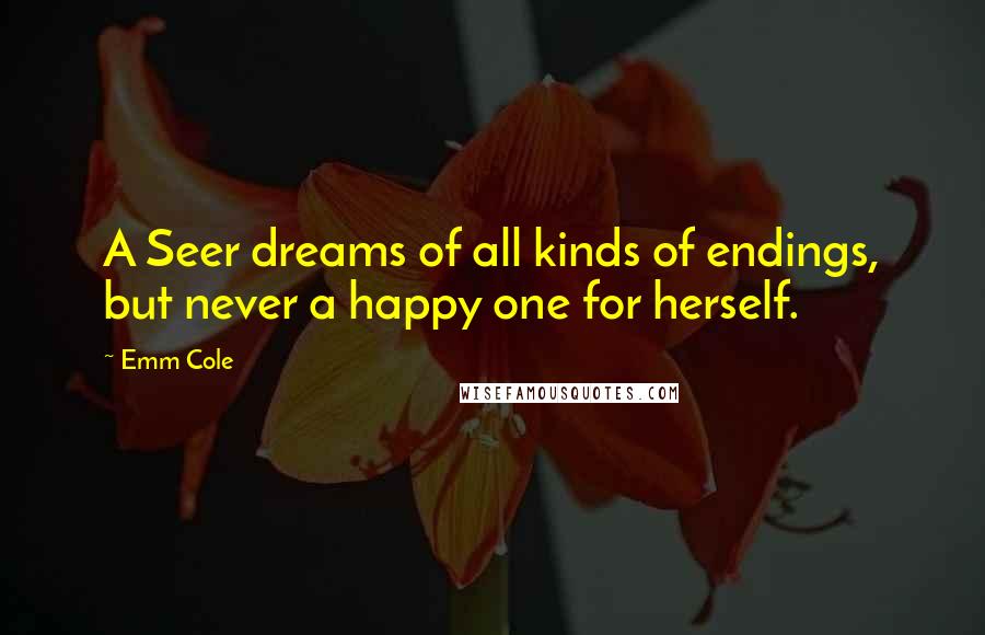 Emm Cole Quotes: A Seer dreams of all kinds of endings, but never a happy one for herself.