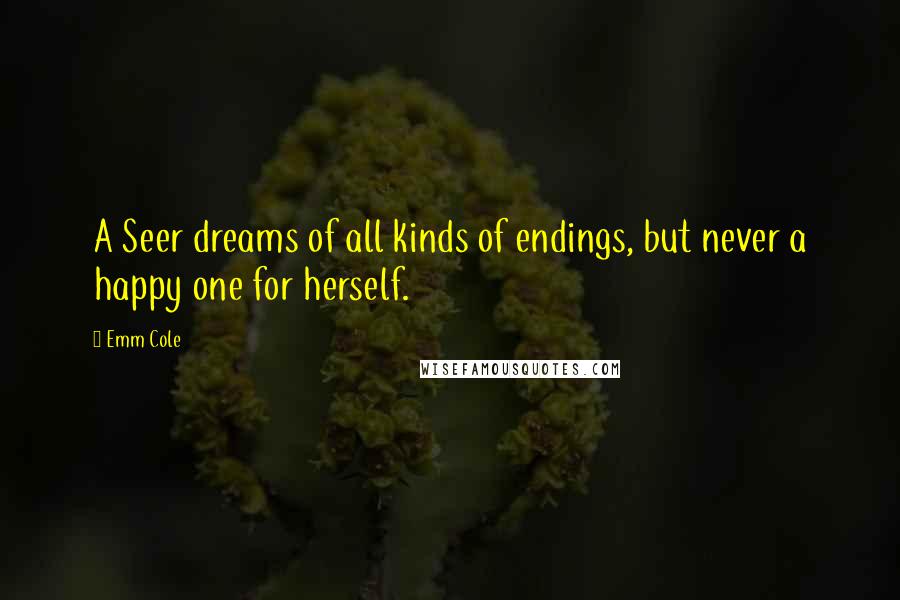 Emm Cole Quotes: A Seer dreams of all kinds of endings, but never a happy one for herself.