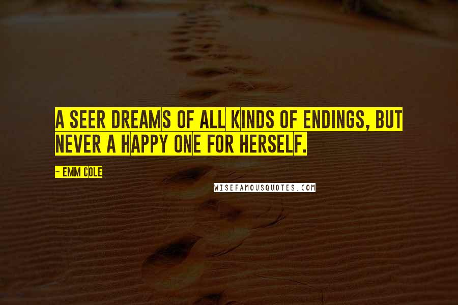 Emm Cole Quotes: A Seer dreams of all kinds of endings, but never a happy one for herself.