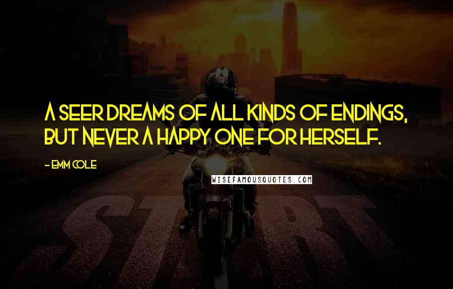 Emm Cole Quotes: A Seer dreams of all kinds of endings, but never a happy one for herself.