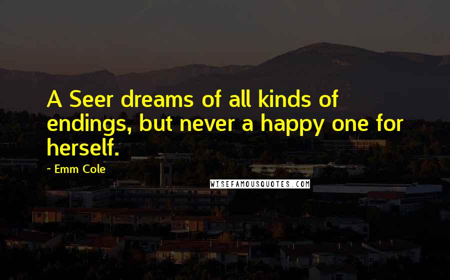 Emm Cole Quotes: A Seer dreams of all kinds of endings, but never a happy one for herself.