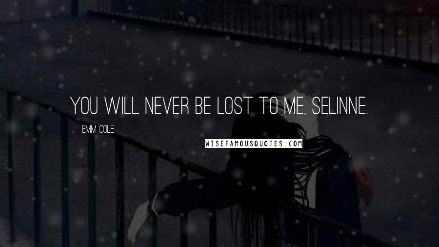 Emm Cole Quotes: You will never be lost to me, Selinne.