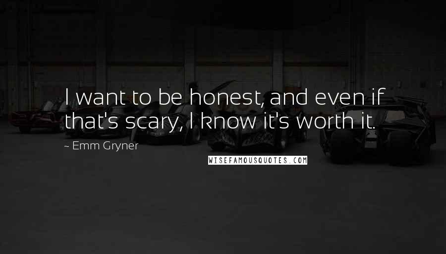 Emm Gryner Quotes: I want to be honest, and even if that's scary, I know it's worth it.