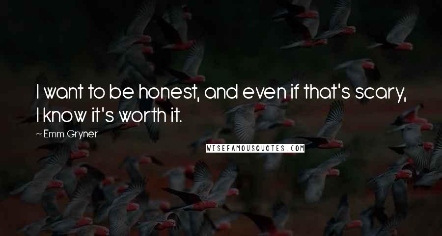 Emm Gryner Quotes: I want to be honest, and even if that's scary, I know it's worth it.